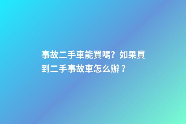 事故二手車能買嗎？如果買到二手事故車怎么辦？